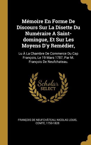 Mémoire En Forme De Discours Sur La Disette Du Numéraire A Saint-domingue, Et Sur Les Moyens D'y Remédier,