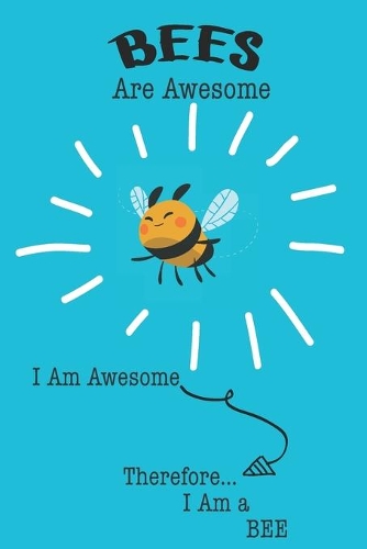 Bees Are Awesome I Am Awesome Therefore I Am a Bee: Cute Bee Lovers Journal / Notebook / Diary / Birthday or Christmas Gift (6x9 - 110 Blank Lined Pages)