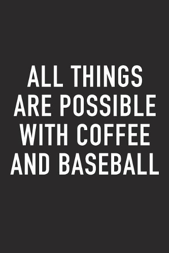 All Things Are Possible with Coffee and Baseball: A 6x9 Inch Matte Softcover Journal Notebook with 120 Blank Lined Pages and a Funny Caffeine Loving Cover Slogan