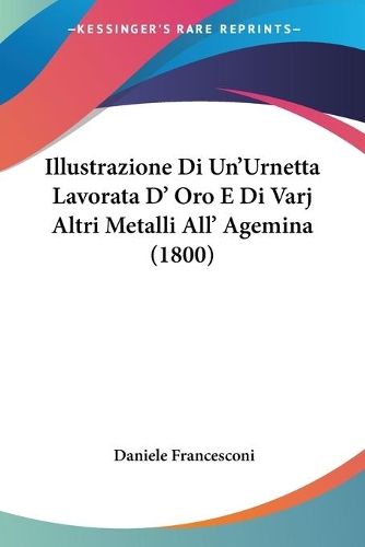 Illustrazione Di Un'Urnetta Lavorata D' Oro E Di Varj Altri Metalli All' Agemina (1800): (Italian)