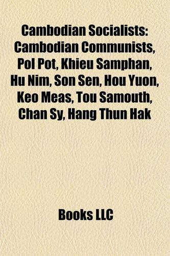 Cambodian Socialists: Cambodian Communists, Pol Pot, Khieu Samphan, Hu Nim, Son Sen, Hou Yuon, Keo Meas, Tou Samouth, Chan Sy, Hang Thun Hak(English)