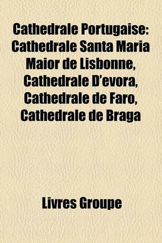 Cathdrale Portugaise: Cathdrale Santa Maria Maior de Lisbonne, Cathdrale D'Vora, Cathdrale de Faro, Cathdrale de Braga(French)