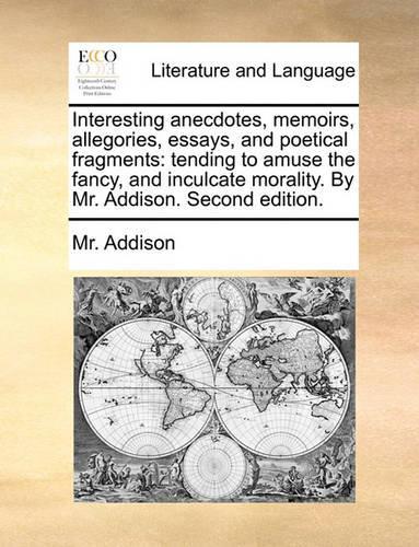 Interesting Anecdotes, Memoirs, Allegories, Essays, and Poetical Fragments: Tending to Amuse the Fancy, and Inculcate Morality. by Mr. Addison. Second Edition.(English)