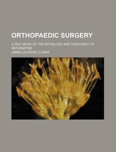 Orthopaedic Surgery; A Text-Book of the Pathology and Treatment of Deformities: (English)