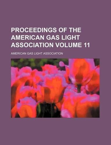 Proceedings of the American Gas Light Association Volume 11