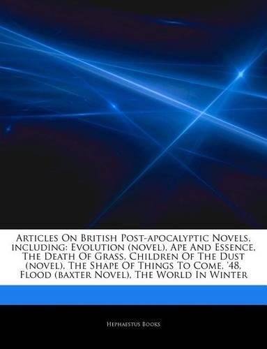 Articles on British Post-Apocalyptic Novels, Including: Evolution (Novel), Ape and Essence, the Death of Grass, Children of the Dust (Novel), the Shape of Things to Come, '48, Flood (Baxter Novel), the Wo(English)