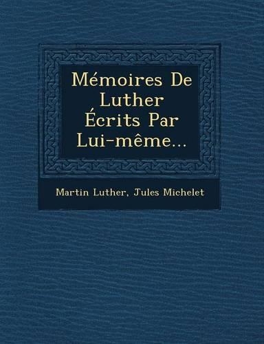 Memoires de Luther Ecrits Par Lui-Meme...