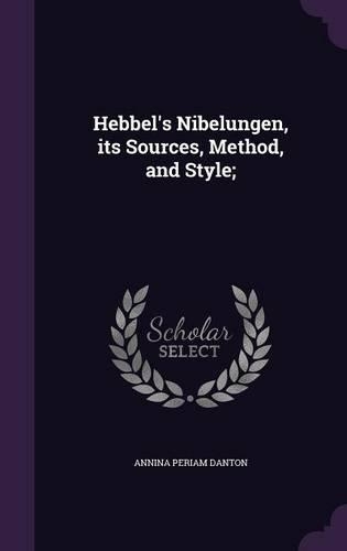 Hebbel's Nibelungen, its Sources, Method, and Style;