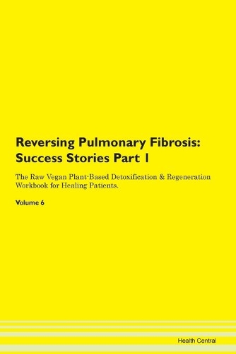 Reversing Pulmonary Fibrosis: Success Stories Part 1 The Raw Vegan Plant-Based Detoxification & Regeneration Workbook for Healing Patients.Volume 6
