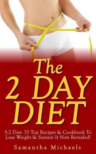 The 2 Day Diet: 5:2 Diet- 70 Top Recipes & Cookbook to Lose Weight & Sustain It Now Revealed! (Fasting Day Edition)