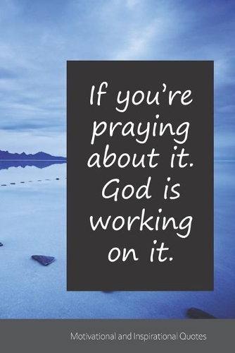 If you're praying about it. God is working on it.