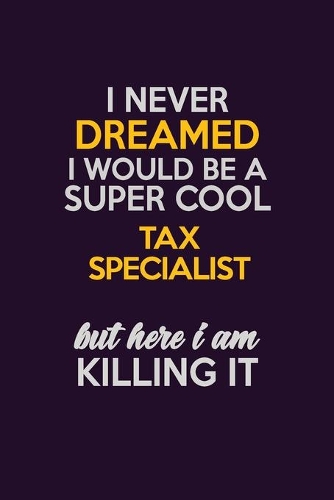 I Never Dreamed I Would Be A Super cool Tax Specialist But Here I Am Killing It: Career journal, notebook and writing journal for encouraging men, women and kids. A framework for building your career.