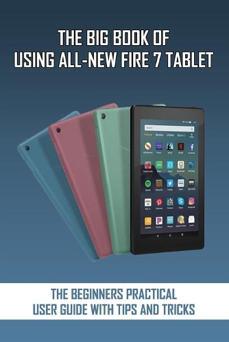 The Big Book Of Using All-New Fire 7 Tablet
