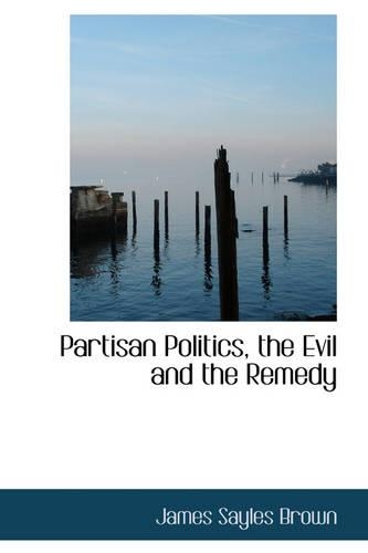 Partisan Politics, the Evil and the Remedy: (English)