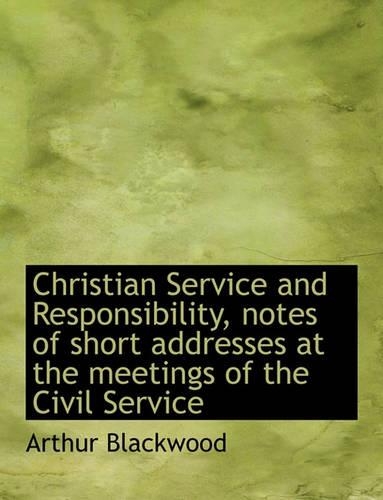 Christian Service and Responsibility, Notes of Short Addresses at the Meetings of the Civil Service: (English)