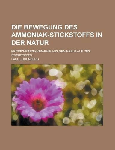 Die Bewegung Des Ammoniak-Stickstoffs in Der Natur; Kritische Monographie Aus Dem Kreislauf Des Stickstoffs