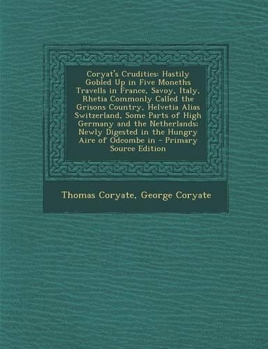 Coryat's Crudities: Hastily Gobled Up in Five Moneths Travells in France, Savoy, Italy, Rhetia Commonly Called the Grisons Country, Helvet(English)
