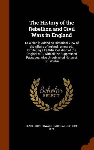 The History of the Rebellion and Civil Wars in England: To Which Is Added an Historical View of the Affairs of Ireland: A New Ed., Exhibiting a Faithful Collation of the Original MS., with All the Suppres(English)
