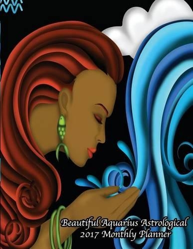 Beautiful Aquarius Astrological 2017 Monthly Planner: 16 Month August 2016-December 2017 Academic Calendar with Large 8.5x11 Pages