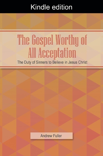 The Gospel Worthy of All Acceptation: The Duty of Sinners to Believe in Jesus Christ