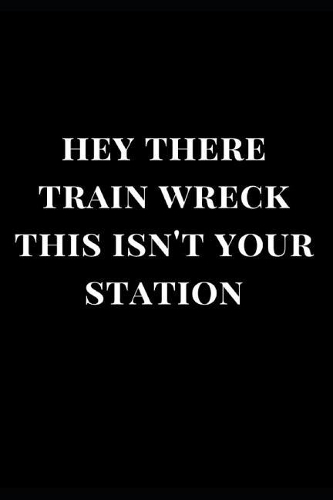 Hey There Train Wreck This Isn't Your Station