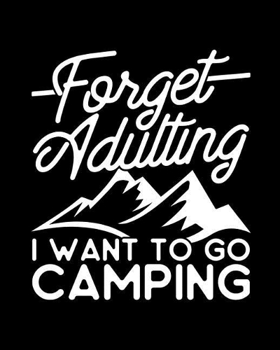 Forget Adulting I Want to Go Camping