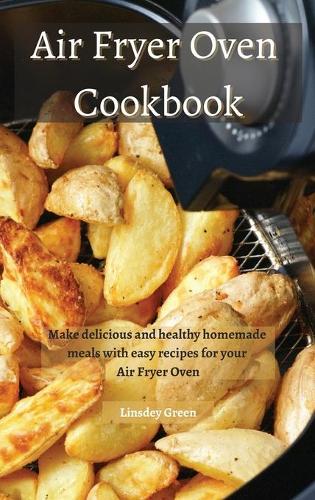 Air Fryer Oven Cookbook: Make delicious and healthy homemade meals with easy recipes for your Air Fryer Oven