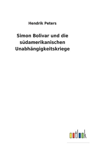 Simon Bolivar und die südamerikanischen Unabhängigkeitskriege