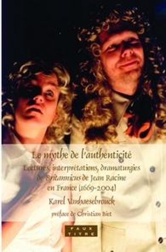 Le mythe de l’authenticité: Lectures, interprétations, dramaturgies de Britannicus de Jean Racine en France (1669-2004)(334 Faux Titre)