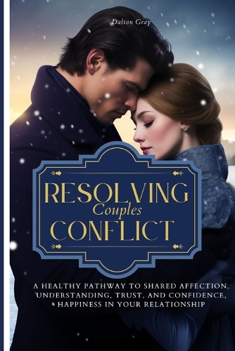 Resolving Couples Conflict: A Healthy Pathway to Shared affection, Understanding, Trust, and confidence, Happiness in Your Relationship