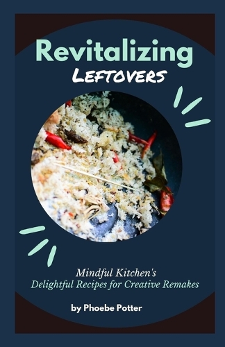 Revitalizing Leftovers: Mindful Kitchen's Delightful Recipes for Creative Remakes