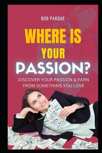 Where Is Your Passion? Discover Your PASSION & Earn from Something You LOVE