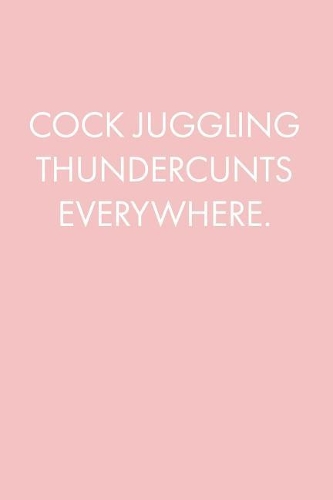 Cock Juggling Thundercunts Everywhere: Blank Lined Journal Notebook, 120 Pages, 6 x 9 inches - Funny, Offensive, Office Coworker, BFF Gift, Baby Pink v3(3 Funny Collection)