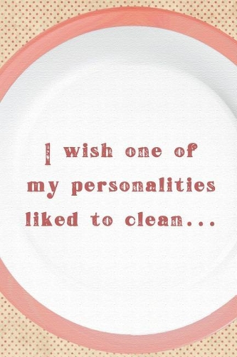I Wish One Of My Personalities Liked To Clean...