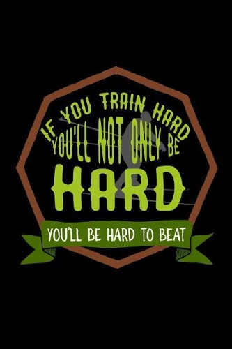 If you train hard, you'll not only be hard. You'll be hard to beat