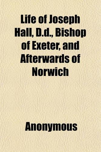 Life of Joseph Hall, D.D., Bishop of Exeter, and Afterwards of Norwich