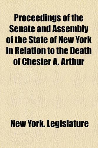 Proceedings of the Senate and Assembly of the State of New York in Relation to the Death of Chester A. Arthur: (English)