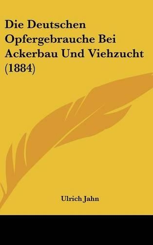 Die Deutschen Opfergebrauche Bei Ackerbau Und Viehzucht (1884)
