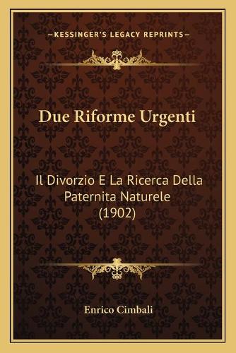 Due Riforme Urgenti: Il Divorzio E La Ricerca Della Paternita Naturele (1902)(Italian)