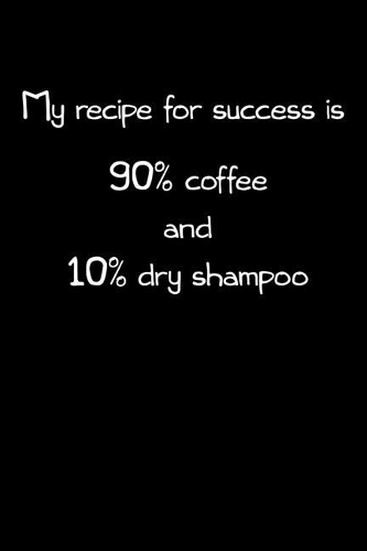 My recipe for success is 90% coffee and 10% dry shampoo