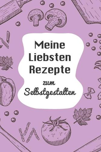 Meine Liebsten Rezepte zum Selbstgestalten: A5 - 110 Seiten - Rezeptbuch selberschreiben - Kochbuch zum selber schreiben - Blanko Kochbuch selbstgestalten - leeres Kochbuch - Notizbuch DIY Rez