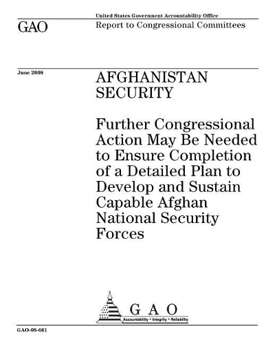 Afghanistan Security: Further Congressional Action May Be Needed to Ensure Completion of a Detailed Plan to Develop and Sustain Capable Afghan National Security Forces