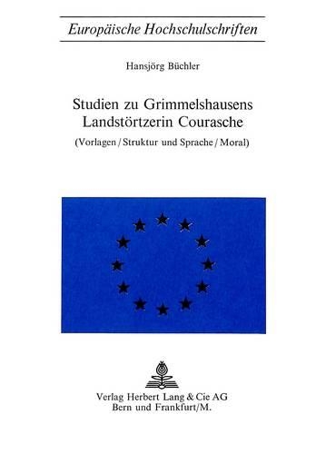 Studien Zu Grimmelshausens Landstoertzerin Courasche: (Vorlagen/Struktur Und Sprache/Moral)(51 Europaeische Hochschulschriften / European University Studie)