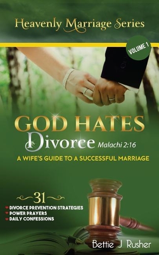 GOD HATES DIVORCE Malachi 2: 16: A Wife's Guide to a Successful Marriage(1 The Heavenly Marriage)
