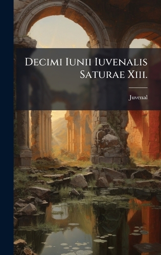 Decimi Iunii Iuvenalis Saturae Xiii.