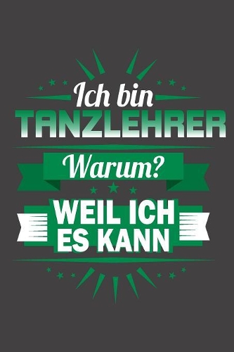 Ich Bin Tanzlehrer - Warum? Weil Ich Es Kann: Praktischer Wochenplaner / Notizbuch für ein ganzes Jahr ohne festes Datum