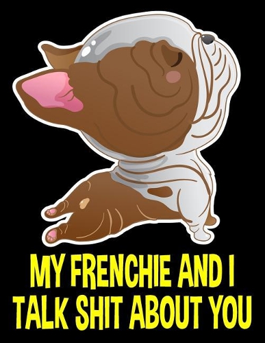 My Frenchie and I Talk Shit about You Notebook