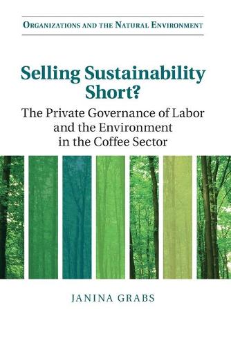 Selling Sustainability Short?: The Private Governance of Labor and the Environment in the Coffee Sector(Organizations and the Natural Environment)
