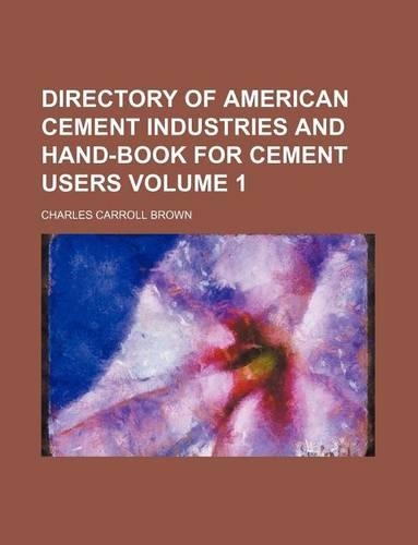 Directory of American Cement Industries and Hand-Book for Cement Users Volume 1: (English)