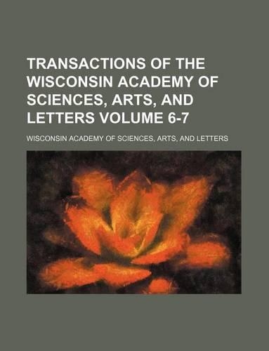 Transactions of the Wisconsin Academy of Sciences, Arts, and Letters Volume 6-7